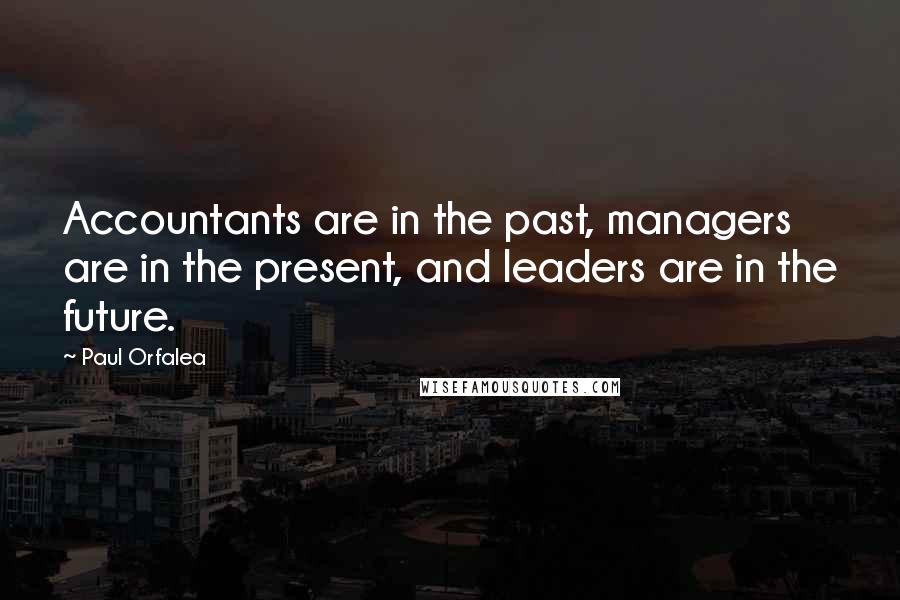 Paul Orfalea Quotes: Accountants are in the past, managers are in the present, and leaders are in the future.