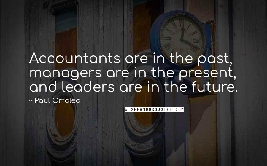 Paul Orfalea Quotes: Accountants are in the past, managers are in the present, and leaders are in the future.