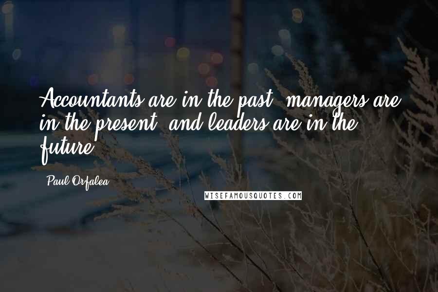 Paul Orfalea Quotes: Accountants are in the past, managers are in the present, and leaders are in the future.