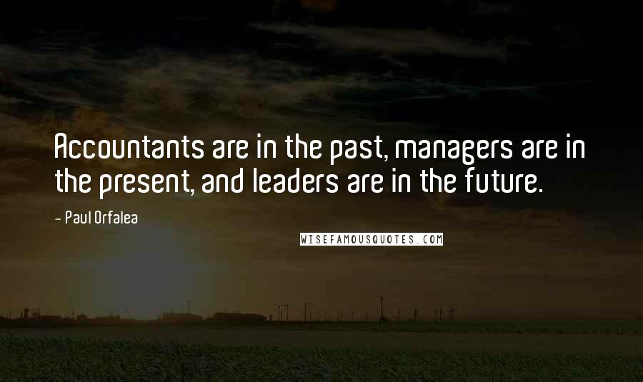 Paul Orfalea Quotes: Accountants are in the past, managers are in the present, and leaders are in the future.