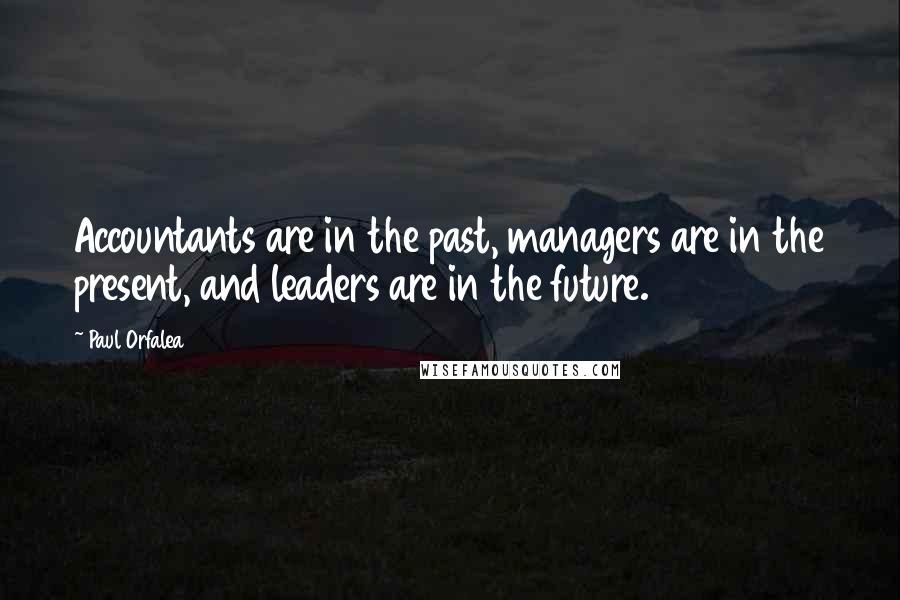 Paul Orfalea Quotes: Accountants are in the past, managers are in the present, and leaders are in the future.