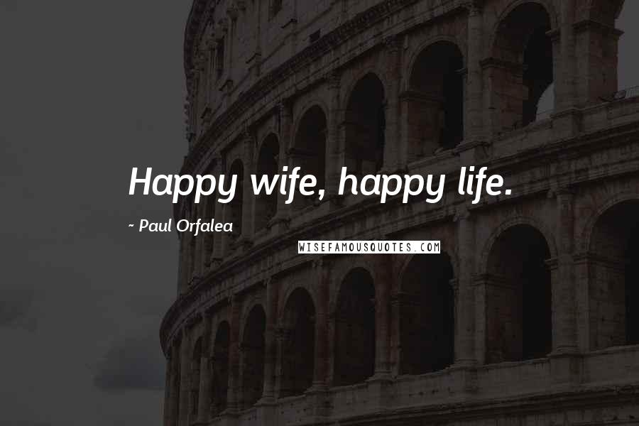 Paul Orfalea Quotes: Happy wife, happy life.