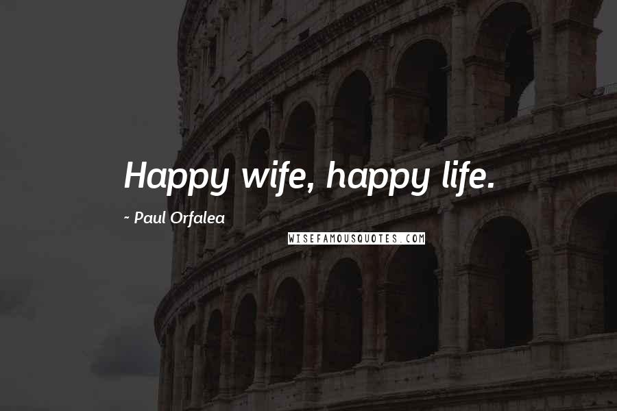 Paul Orfalea Quotes: Happy wife, happy life.