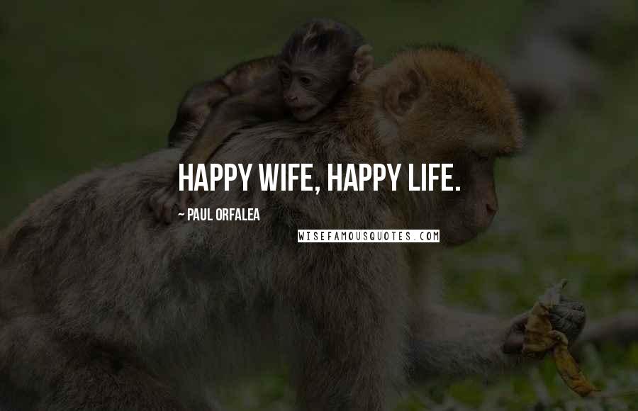 Paul Orfalea Quotes: Happy wife, happy life.