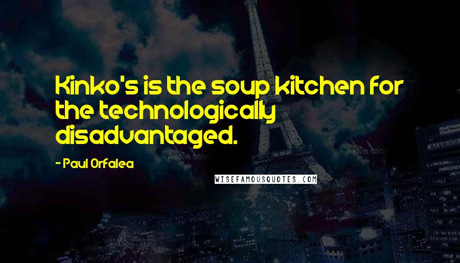 Paul Orfalea Quotes: Kinko's is the soup kitchen for the technologically disadvantaged.