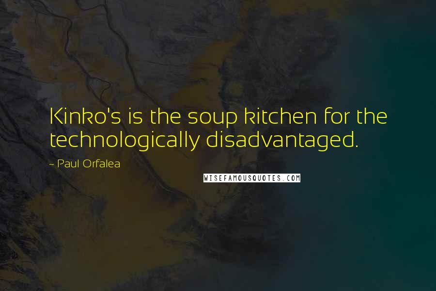 Paul Orfalea Quotes: Kinko's is the soup kitchen for the technologically disadvantaged.