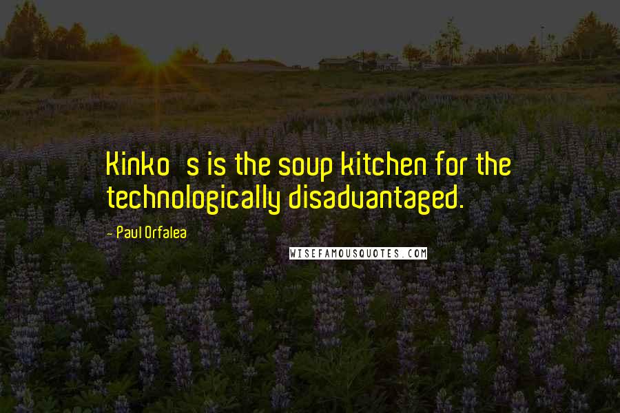 Paul Orfalea Quotes: Kinko's is the soup kitchen for the technologically disadvantaged.