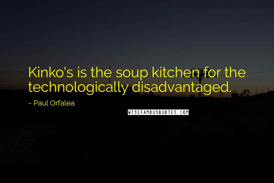 Paul Orfalea Quotes: Kinko's is the soup kitchen for the technologically disadvantaged.