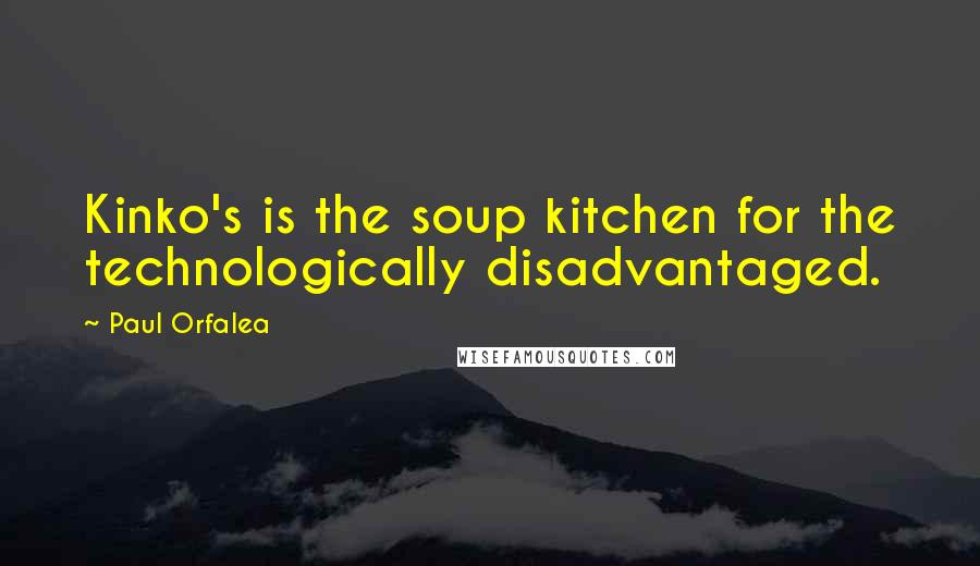 Paul Orfalea Quotes: Kinko's is the soup kitchen for the technologically disadvantaged.