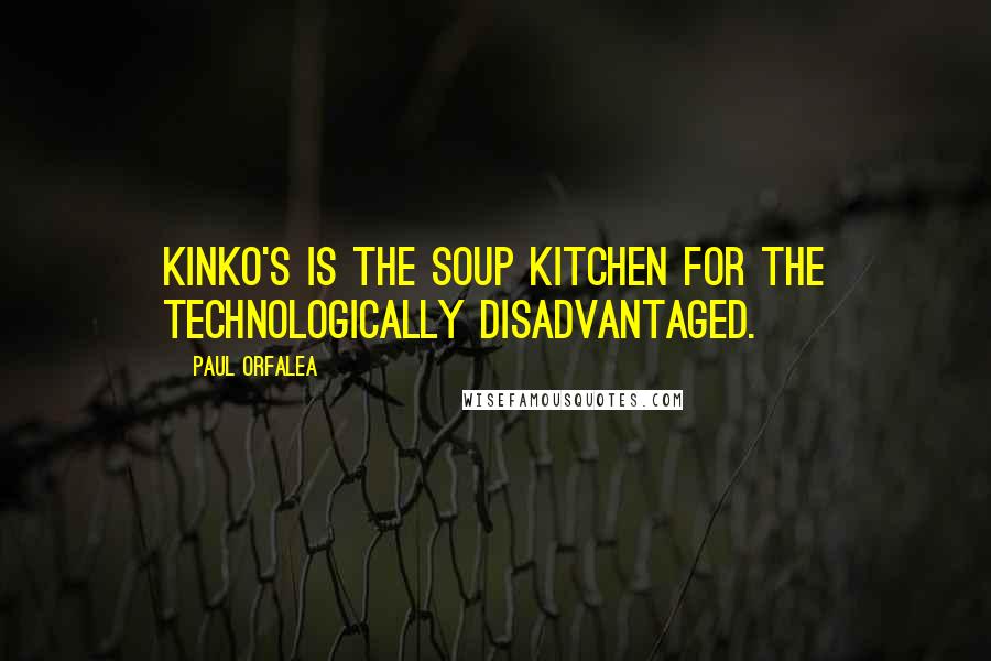 Paul Orfalea Quotes: Kinko's is the soup kitchen for the technologically disadvantaged.