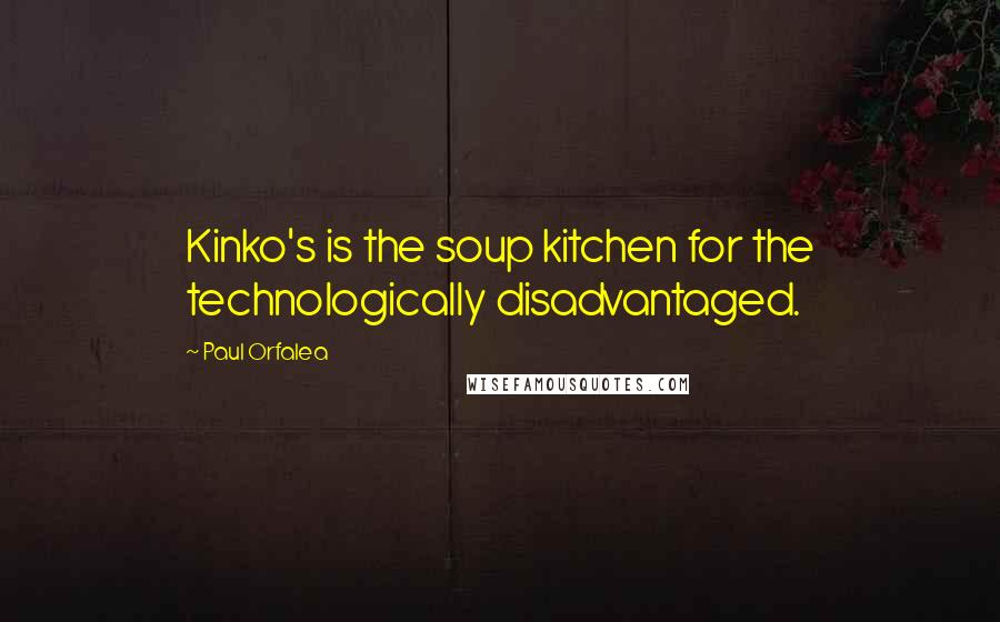 Paul Orfalea Quotes: Kinko's is the soup kitchen for the technologically disadvantaged.