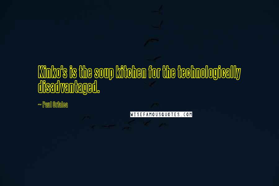 Paul Orfalea Quotes: Kinko's is the soup kitchen for the technologically disadvantaged.