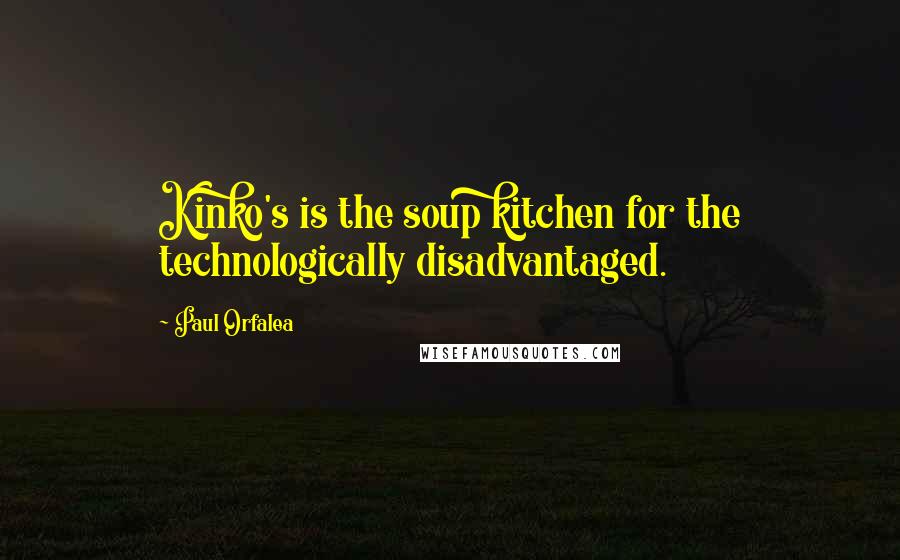 Paul Orfalea Quotes: Kinko's is the soup kitchen for the technologically disadvantaged.