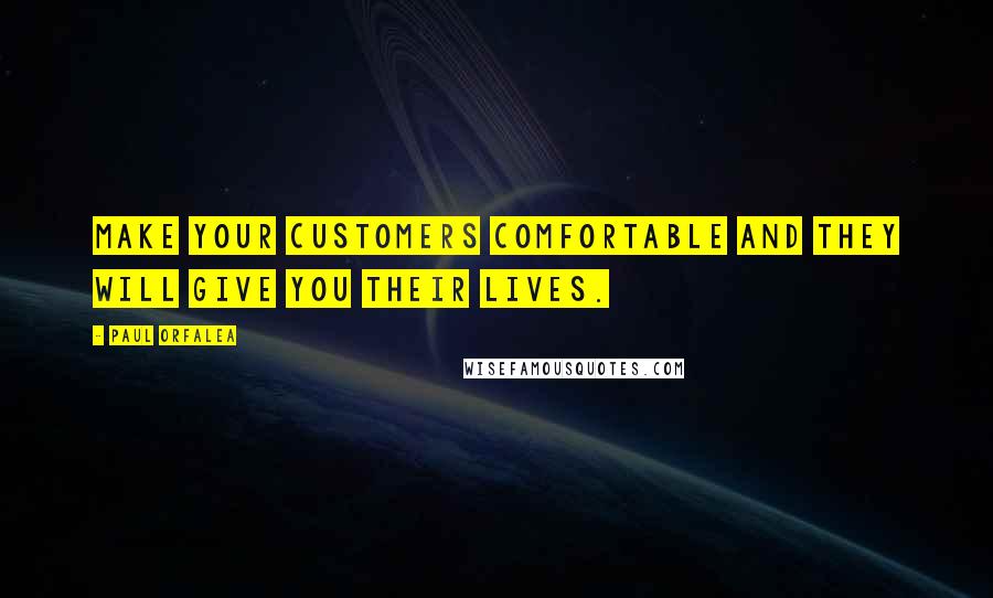 Paul Orfalea Quotes: Make your customers comfortable and they will give you their lives.