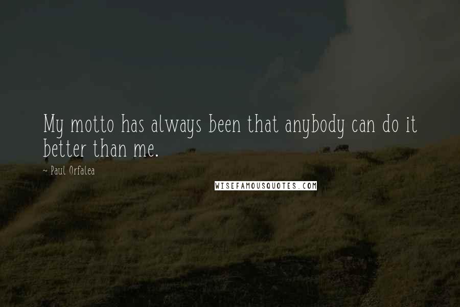 Paul Orfalea Quotes: My motto has always been that anybody can do it better than me.