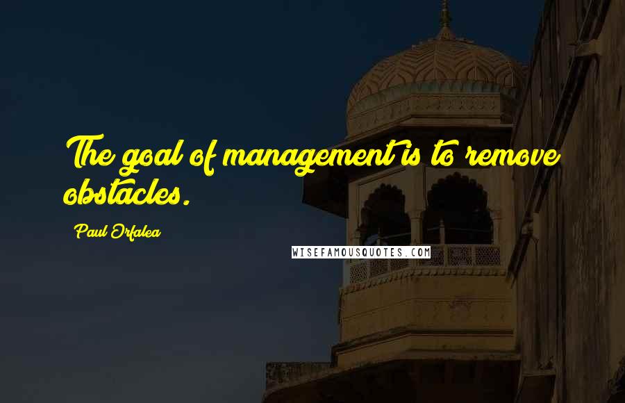 Paul Orfalea Quotes: The goal of management is to remove obstacles.