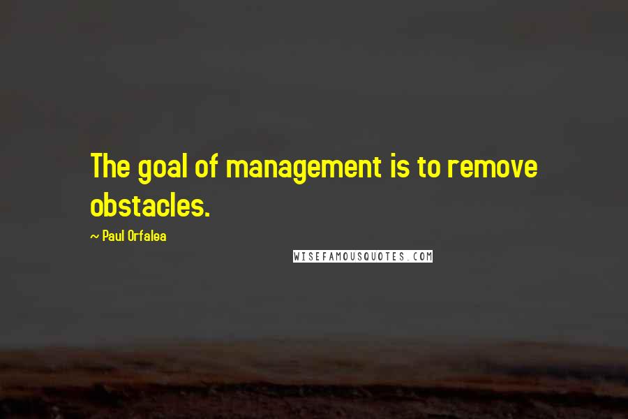 Paul Orfalea Quotes: The goal of management is to remove obstacles.