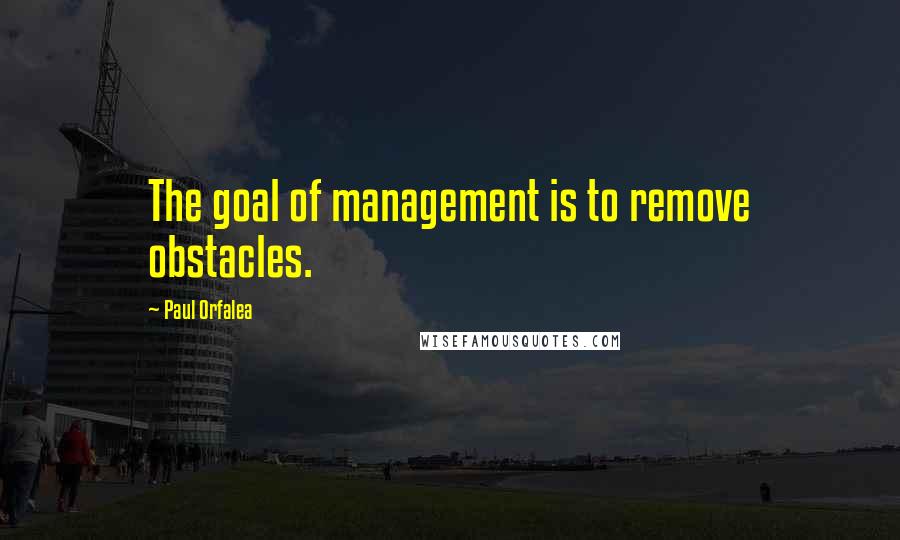 Paul Orfalea Quotes: The goal of management is to remove obstacles.