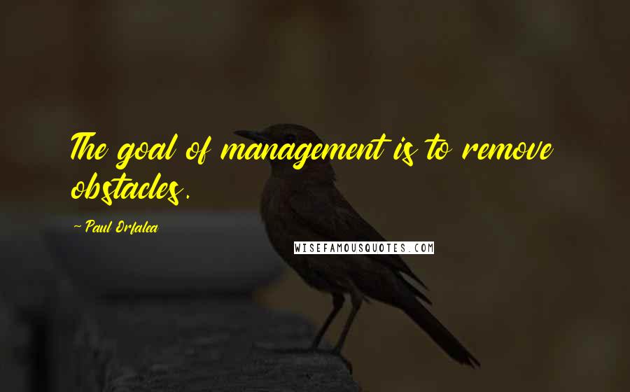 Paul Orfalea Quotes: The goal of management is to remove obstacles.