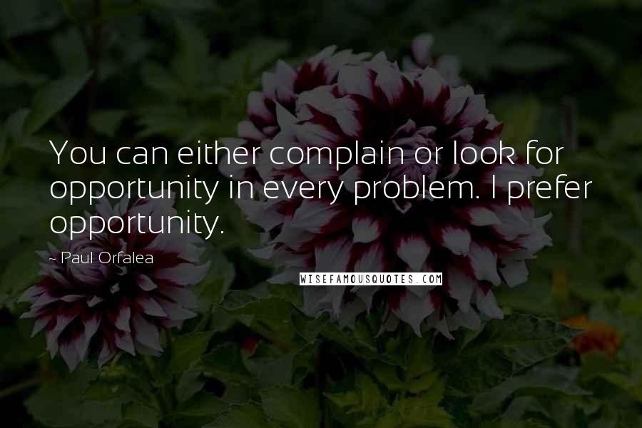 Paul Orfalea Quotes: You can either complain or look for opportunity in every problem. I prefer opportunity.