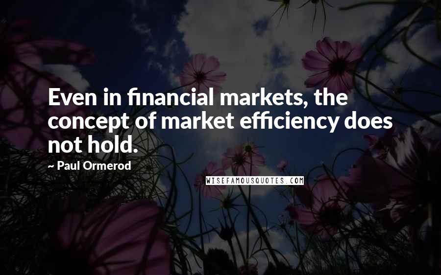 Paul Ormerod Quotes: Even in financial markets, the concept of market efficiency does not hold.