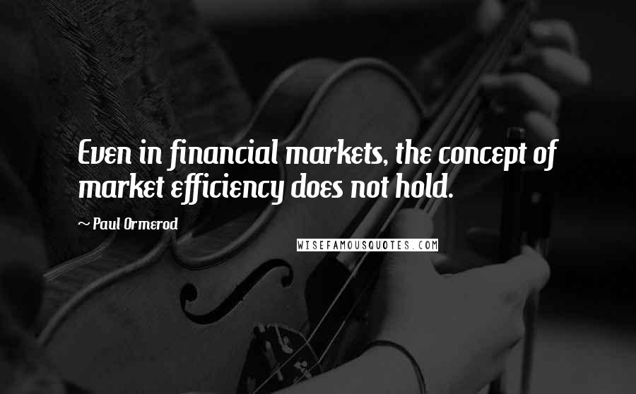 Paul Ormerod Quotes: Even in financial markets, the concept of market efficiency does not hold.