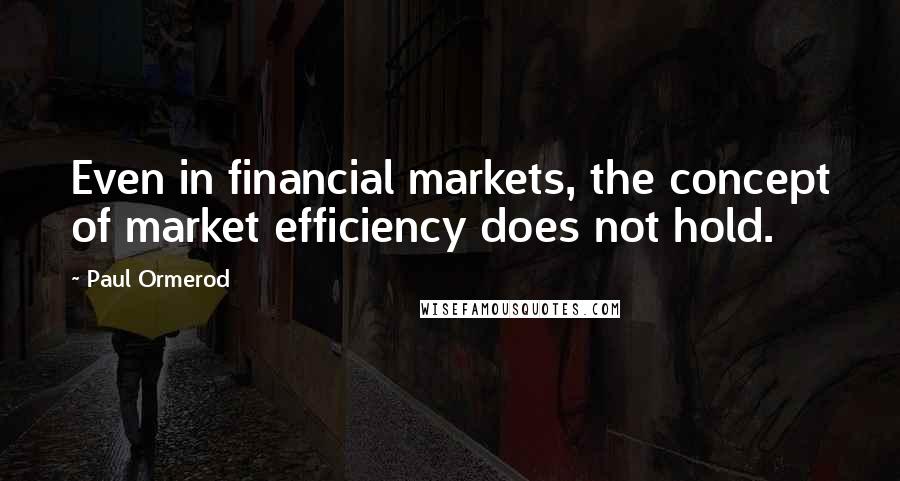Paul Ormerod Quotes: Even in financial markets, the concept of market efficiency does not hold.