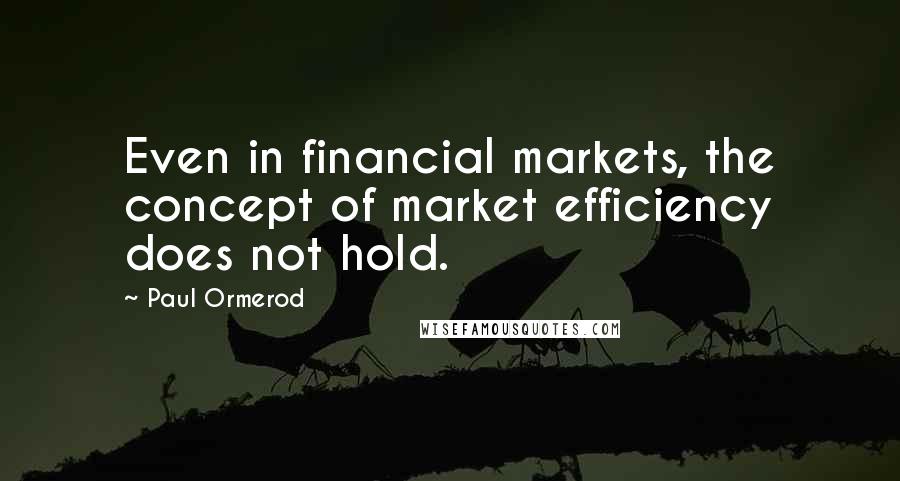 Paul Ormerod Quotes: Even in financial markets, the concept of market efficiency does not hold.