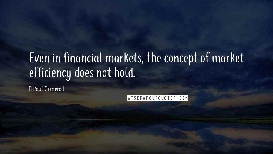 Paul Ormerod Quotes: Even in financial markets, the concept of market efficiency does not hold.