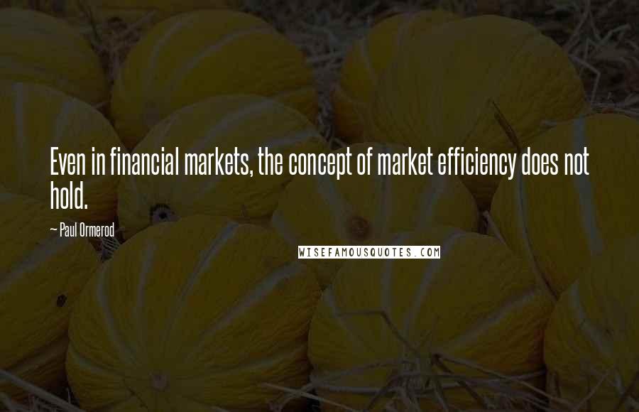 Paul Ormerod Quotes: Even in financial markets, the concept of market efficiency does not hold.