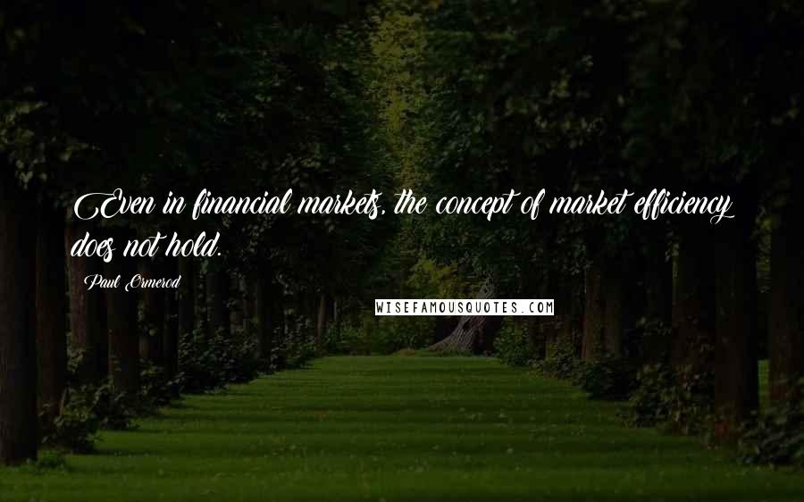 Paul Ormerod Quotes: Even in financial markets, the concept of market efficiency does not hold.