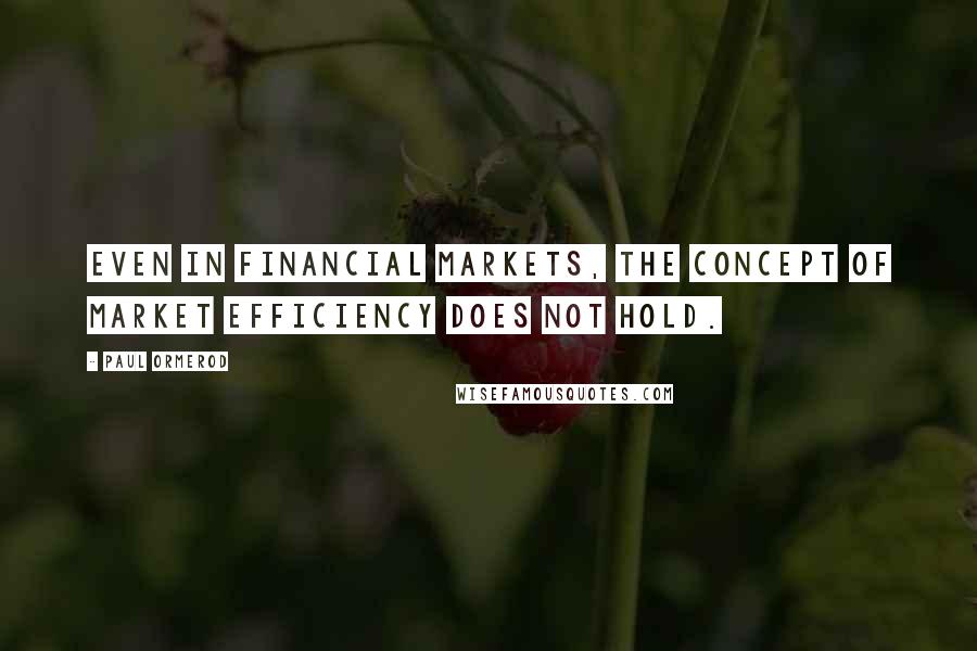 Paul Ormerod Quotes: Even in financial markets, the concept of market efficiency does not hold.