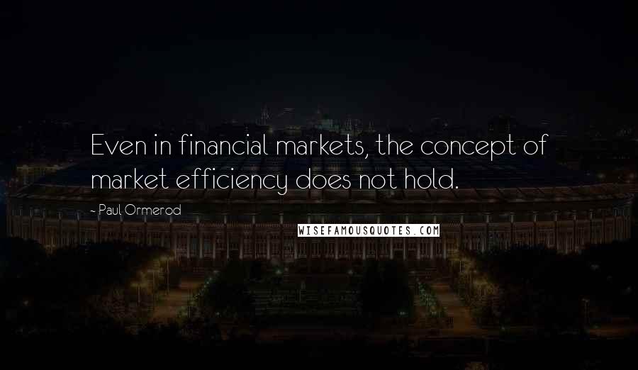 Paul Ormerod Quotes: Even in financial markets, the concept of market efficiency does not hold.
