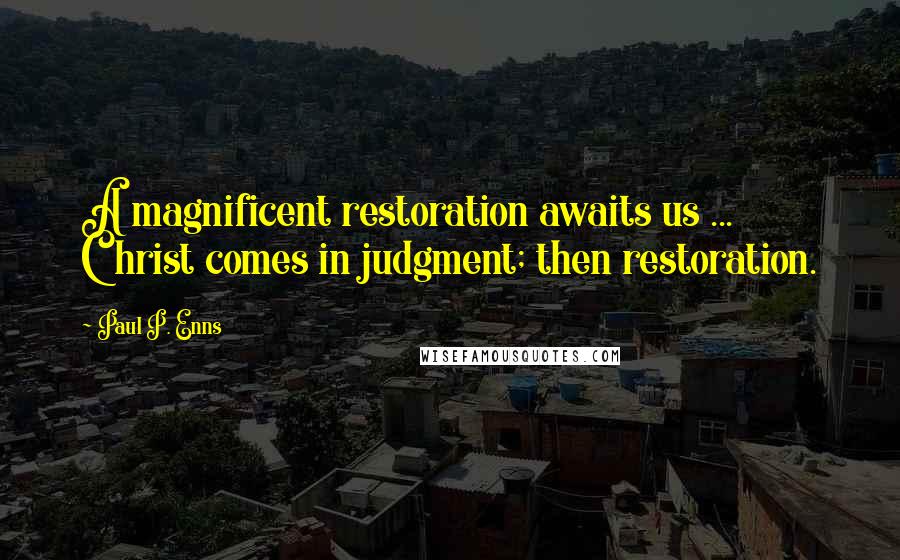 Paul P. Enns Quotes: A magnificent restoration awaits us ... Christ comes in judgment; then restoration.