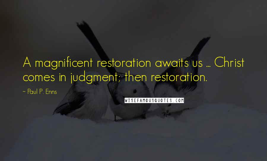 Paul P. Enns Quotes: A magnificent restoration awaits us ... Christ comes in judgment; then restoration.