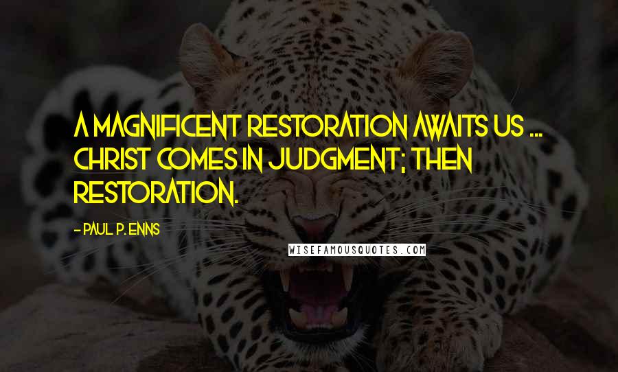 Paul P. Enns Quotes: A magnificent restoration awaits us ... Christ comes in judgment; then restoration.