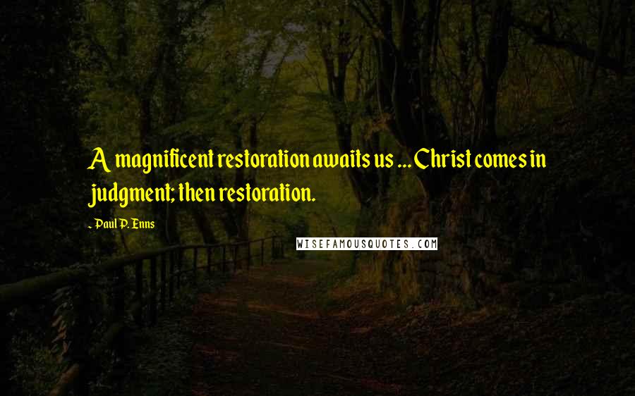 Paul P. Enns Quotes: A magnificent restoration awaits us ... Christ comes in judgment; then restoration.