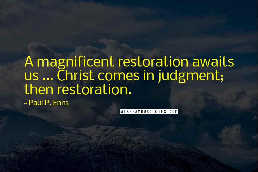 Paul P. Enns Quotes: A magnificent restoration awaits us ... Christ comes in judgment; then restoration.