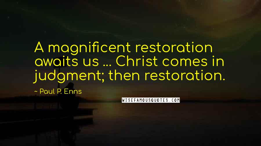 Paul P. Enns Quotes: A magnificent restoration awaits us ... Christ comes in judgment; then restoration.