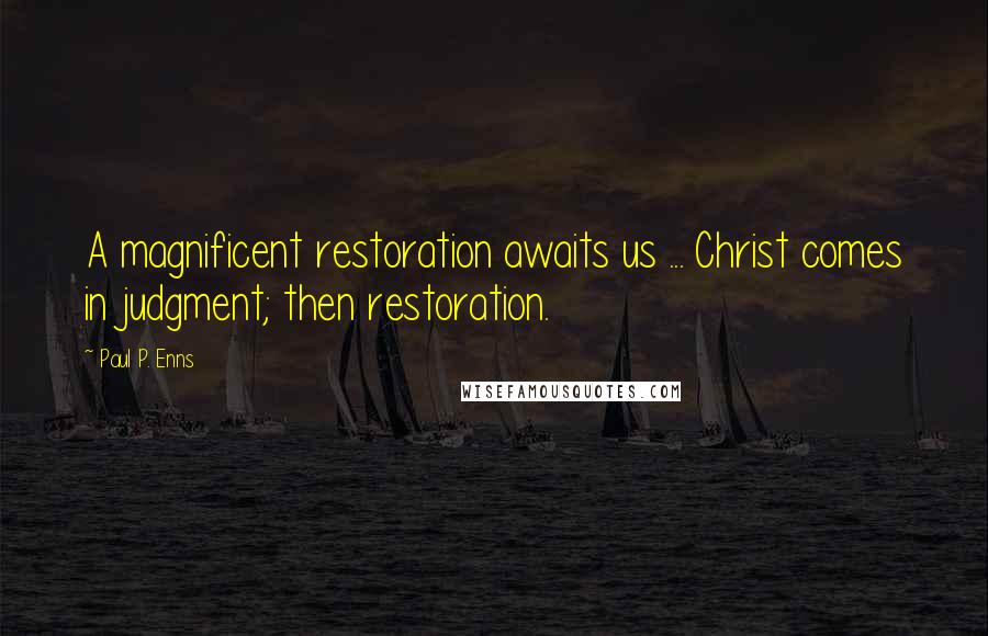 Paul P. Enns Quotes: A magnificent restoration awaits us ... Christ comes in judgment; then restoration.