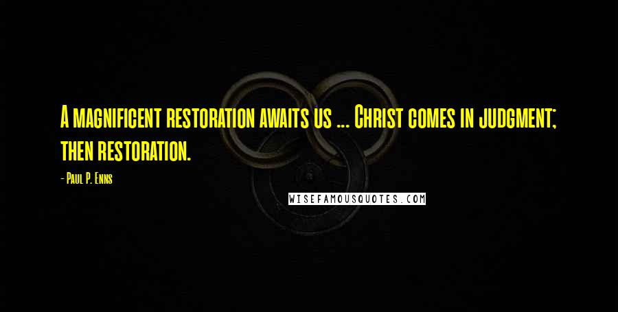 Paul P. Enns Quotes: A magnificent restoration awaits us ... Christ comes in judgment; then restoration.
