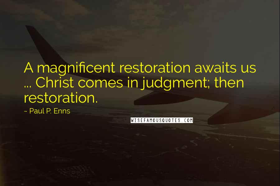 Paul P. Enns Quotes: A magnificent restoration awaits us ... Christ comes in judgment; then restoration.