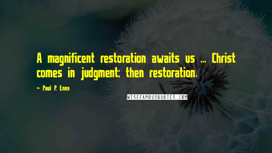 Paul P. Enns Quotes: A magnificent restoration awaits us ... Christ comes in judgment; then restoration.