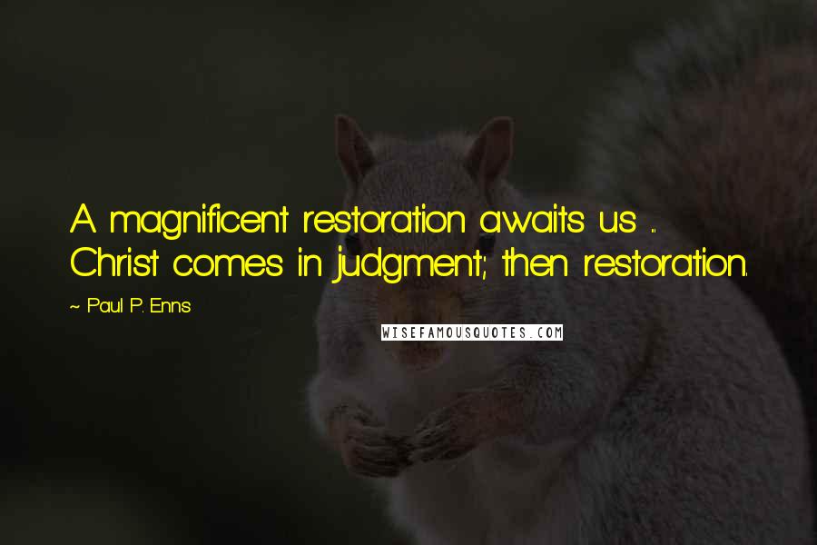 Paul P. Enns Quotes: A magnificent restoration awaits us ... Christ comes in judgment; then restoration.