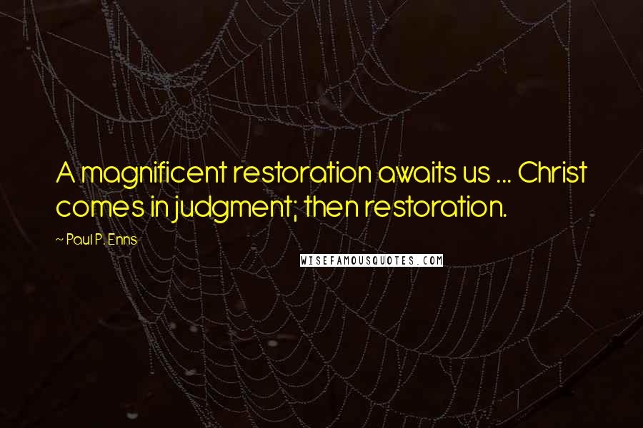 Paul P. Enns Quotes: A magnificent restoration awaits us ... Christ comes in judgment; then restoration.