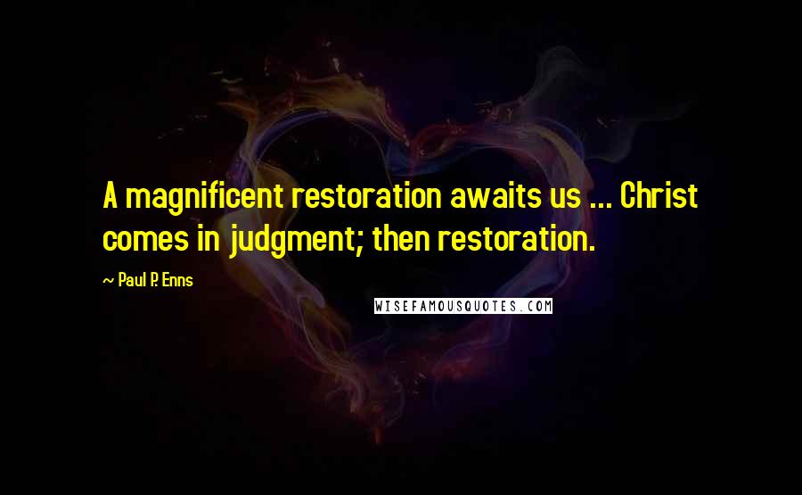 Paul P. Enns Quotes: A magnificent restoration awaits us ... Christ comes in judgment; then restoration.