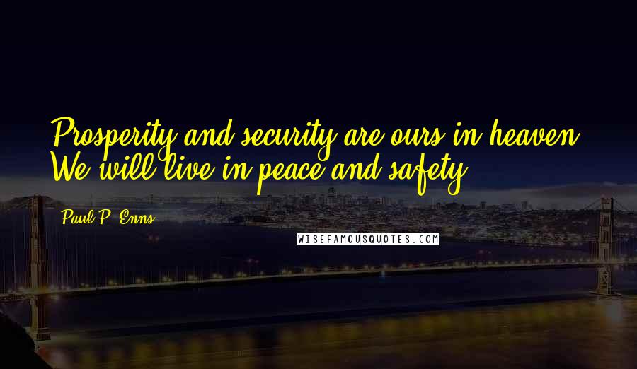 Paul P. Enns Quotes: Prosperity and security are ours in heaven. We will live in peace and safety.