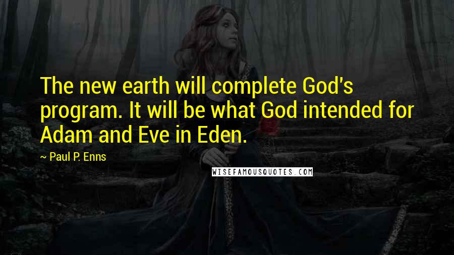 Paul P. Enns Quotes: The new earth will complete God's program. It will be what God intended for Adam and Eve in Eden.