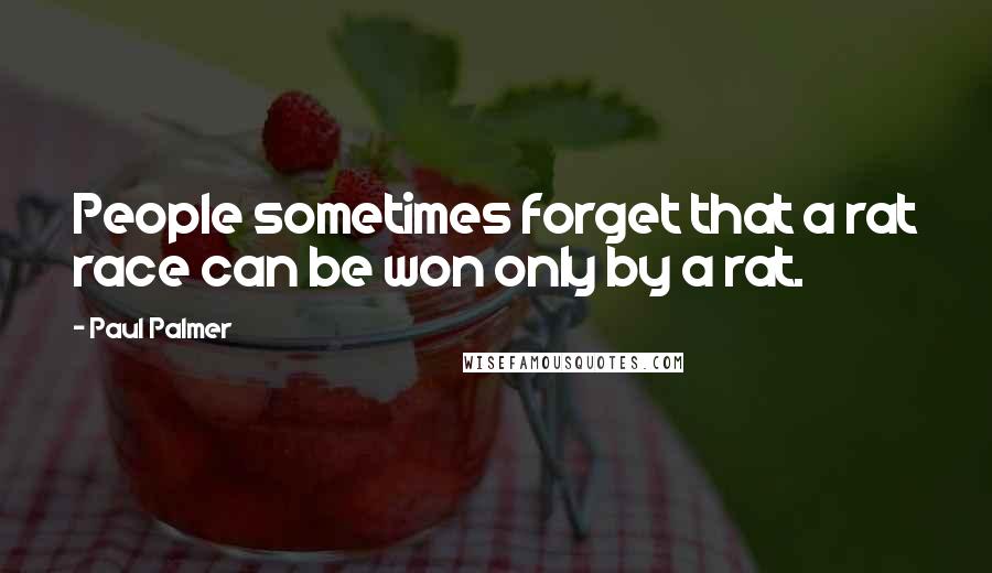 Paul Palmer Quotes: People sometimes forget that a rat race can be won only by a rat.