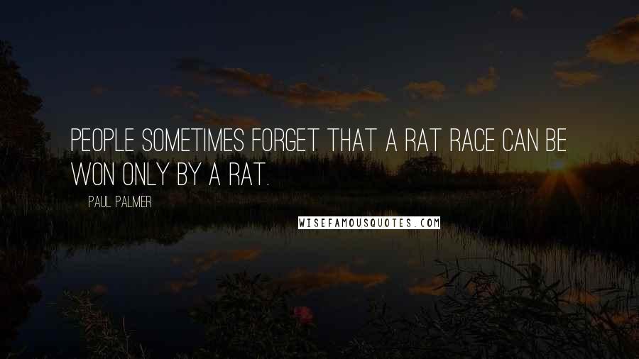 Paul Palmer Quotes: People sometimes forget that a rat race can be won only by a rat.